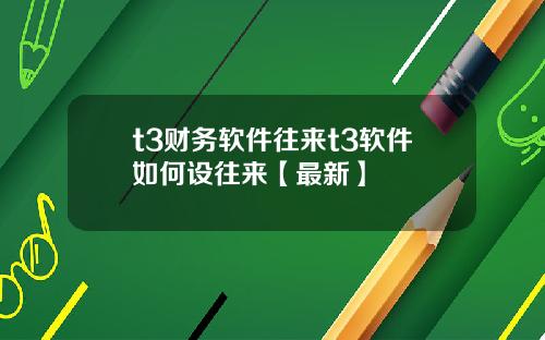 t3财务软件往来t3软件如何设往来【最新】
