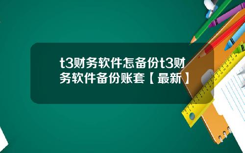 t3财务软件怎备份t3财务软件备份账套【最新】