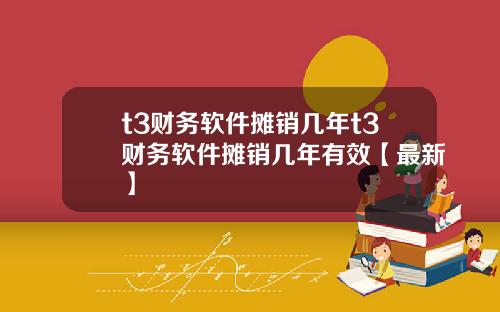 t3财务软件摊销几年t3财务软件摊销几年有效【最新】