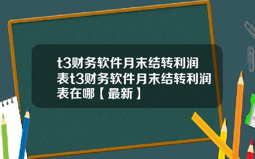 t3财务软件月末结转利润表t3财务软件月末结转利润表在哪【最新】