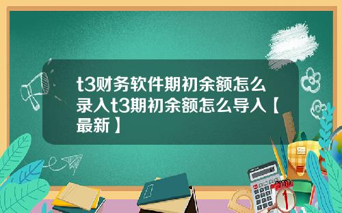 t3财务软件期初余额怎么录入t3期初余额怎么导入【最新】