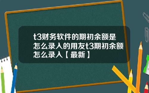 t3财务软件的期初余额是怎么录入的用友t3期初余额怎么录入【最新】
