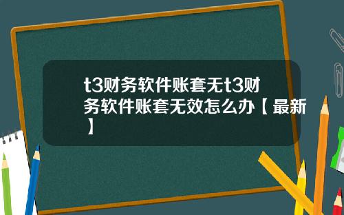 t3财务软件账套无t3财务软件账套无效怎么办【最新】