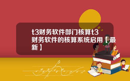 t3财务软件部门核算t3财务软件的核算系统启用【最新】
