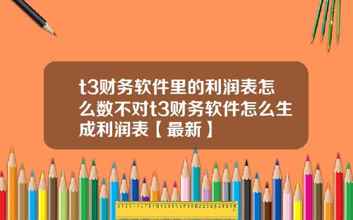 t3财务软件里的利润表怎么数不对t3财务软件怎么生成利润表【最新】