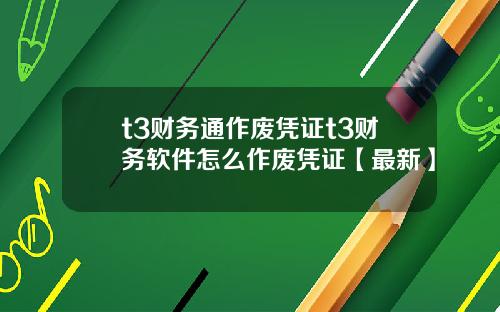 t3财务通作废凭证t3财务软件怎么作废凭证【最新】