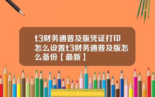 t3财务通普及版凭证打印怎么设置t3财务通普及版怎么备份【最新】
