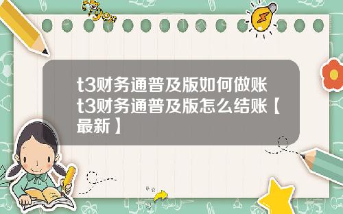 t3财务通普及版如何做账t3财务通普及版怎么结账【最新】