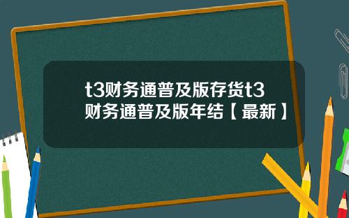 t3财务通普及版存货t3财务通普及版年结【最新】