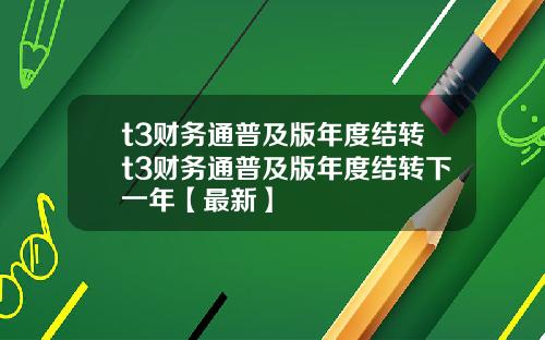 t3财务通普及版年度结转t3财务通普及版年度结转下一年【最新】