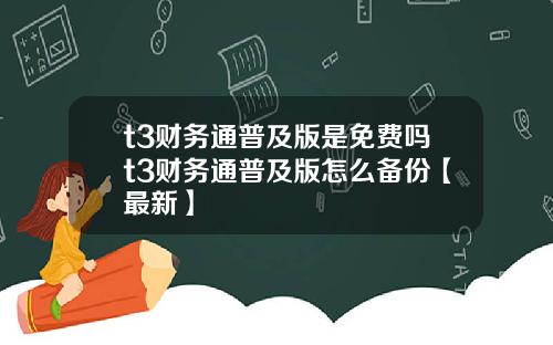 t3财务通普及版是免费吗t3财务通普及版怎么备份【最新】