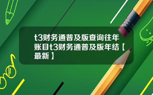 t3财务通普及版查询往年账目t3财务通普及版年结【最新】