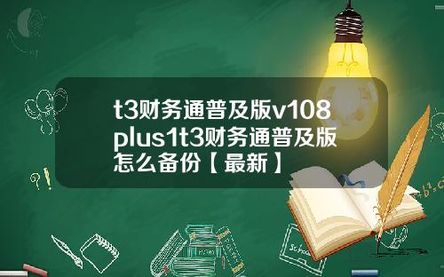 t3财务通普及版v108plus1t3财务通普及版怎么备份【最新】