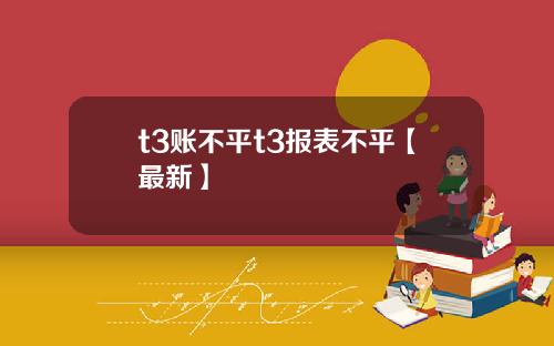 t3账不平t3报表不平【最新】