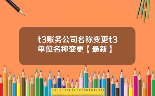 t3账务公司名称变更t3单位名称变更【最新】