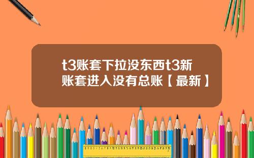 t3账套下拉没东西t3新账套进入没有总账【最新】