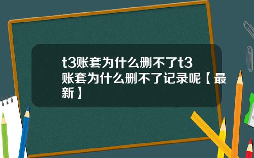 t3账套为什么删不了t3账套为什么删不了记录呢【最新】