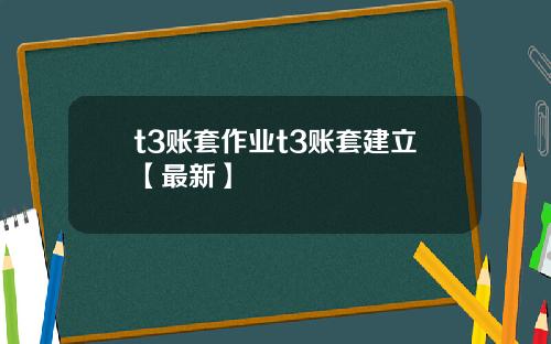 t3账套作业t3账套建立【最新】