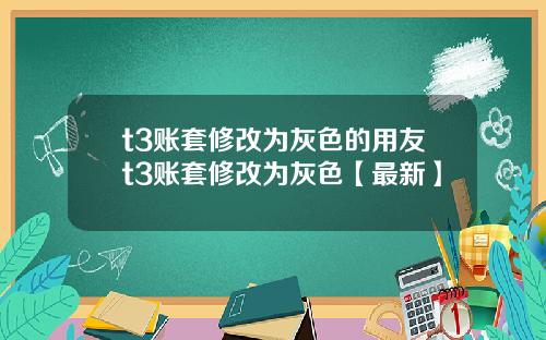 t3账套修改为灰色的用友t3账套修改为灰色【最新】