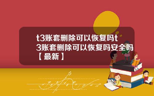 t3账套删除可以恢复吗t3账套删除可以恢复吗安全吗【最新】
