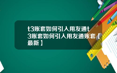 t3账套如何引入用友通t3账套如何引入用友通账套【最新】