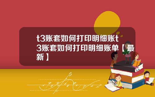 t3账套如何打印明细账t3账套如何打印明细账单【最新】