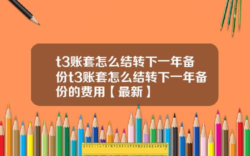 t3账套怎么结转下一年备份t3账套怎么结转下一年备份的费用【最新】