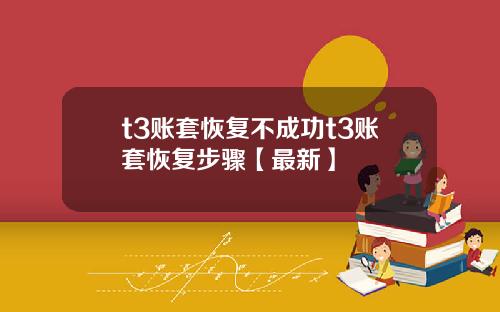 t3账套恢复不成功t3账套恢复步骤【最新】