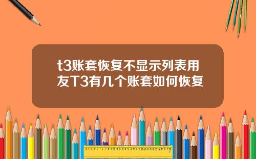 t3账套恢复不显示列表用友T3有几个账套如何恢复