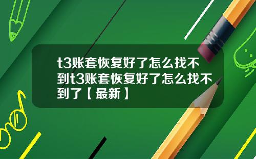 t3账套恢复好了怎么找不到t3账套恢复好了怎么找不到了【最新】