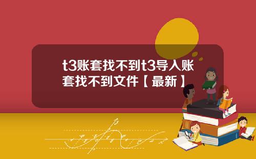 t3账套找不到t3导入账套找不到文件【最新】