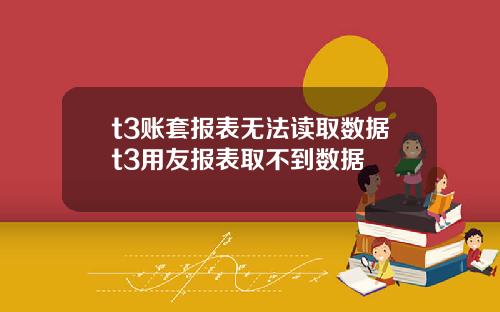 t3账套报表无法读取数据t3用友报表取不到数据