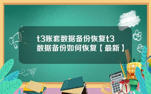 t3账套数据备份恢复t3数据备份如何恢复【最新】