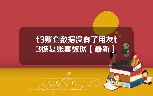 t3账套数据没有了用友t3恢复账套数据【最新】