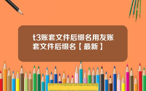 t3账套文件后缀名用友账套文件后缀名【最新】