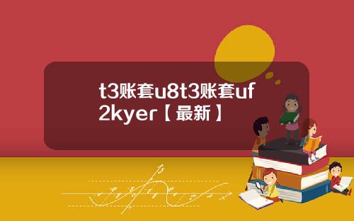 t3账套u8t3账套uf2kyer【最新】