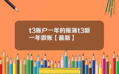t3账户一年的账簿t3新一年做账【最新】