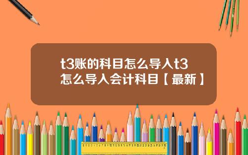 t3账的科目怎么导入t3怎么导入会计科目【最新】