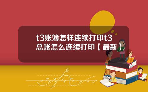 t3账簿怎样连续打印t3总账怎么连续打印【最新】