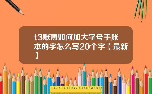 t3账薄如何加大字号手账本的字怎么写20个字【最新】