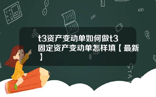 t3资产变动单如何做t3固定资产变动单怎样填【最新】