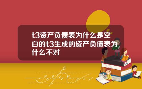 t3资产负债表为什么是空白的t3生成的资产负债表为什么不对