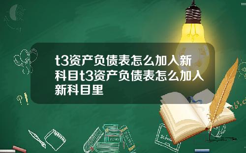 t3资产负债表怎么加入新科目t3资产负债表怎么加入新科目里