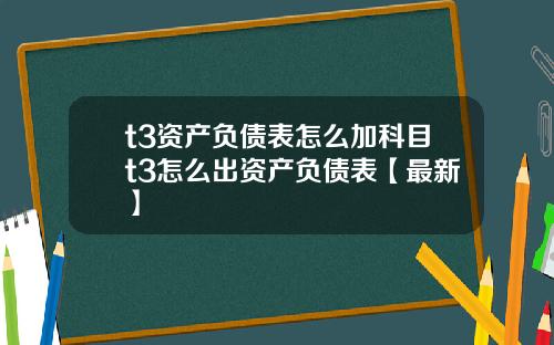 t3资产负债表怎么加科目t3怎么出资产负债表【最新】