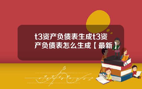 t3资产负债表生成t3资产负债表怎么生成【最新】