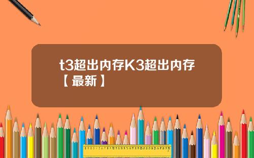 t3超出内存K3超出内存【最新】
