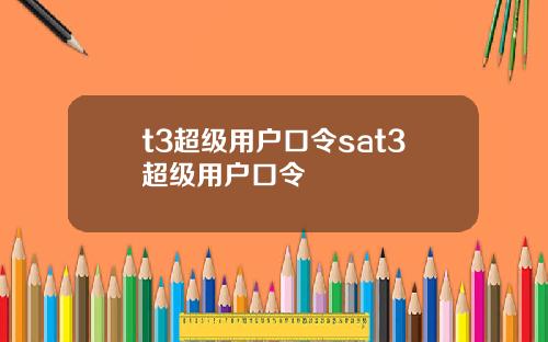 t3超级用户口令sat3超级用户口令