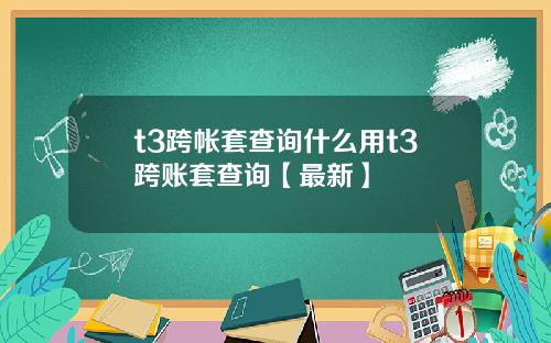 t3跨帐套查询什么用t3跨账套查询【最新】