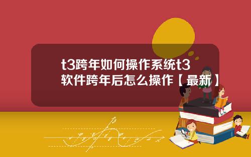 t3跨年如何操作系统t3软件跨年后怎么操作【最新】