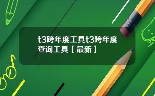t3跨年度工具t3跨年度查询工具【最新】
